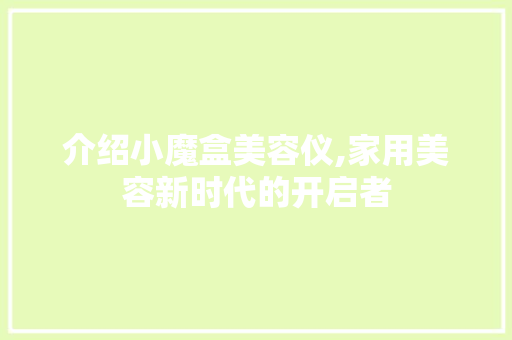介绍小魔盒美容仪,家用美容新时代的开启者