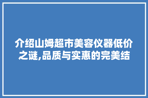 介绍山姆超市美容仪器低价之谜,品质与实惠的完美结合