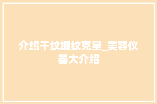 介绍干纹细纹克星_美容仪器大介绍