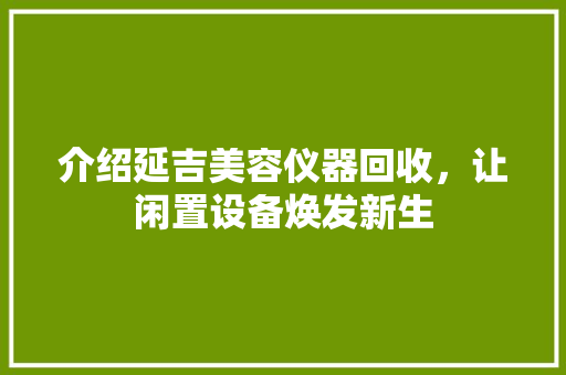 介绍延吉美容仪器回收，让闲置设备焕发新生