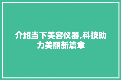 介绍当下美容仪器,科技助力美丽新篇章