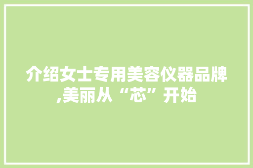 介绍女士专用美容仪器品牌,美丽从“芯”开始