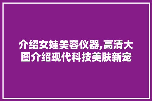 介绍女娃美容仪器,高清大图介绍现代科技美肤新宠 饮食大全