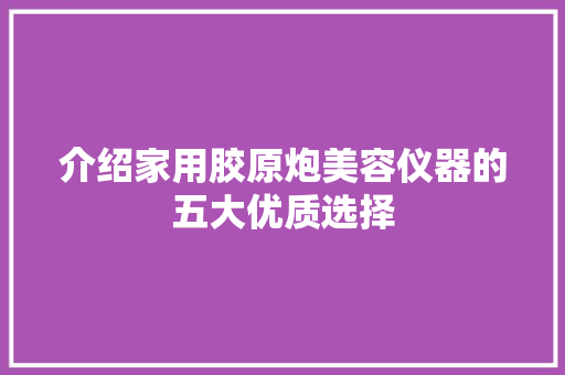 介绍家用胶原炮美容仪器的五大优质选择