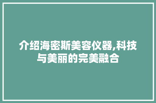 介绍海密斯美容仪器,科技与美丽的完美融合