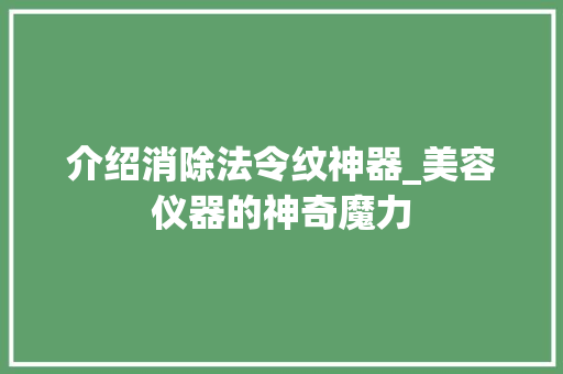 介绍消除法令纹神器_美容仪器的神奇魔力