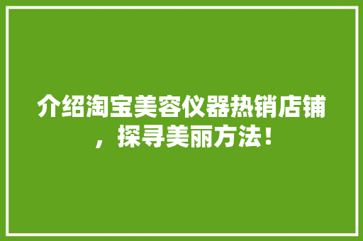 介绍淘宝美容仪器热销店铺，探寻美丽方法！