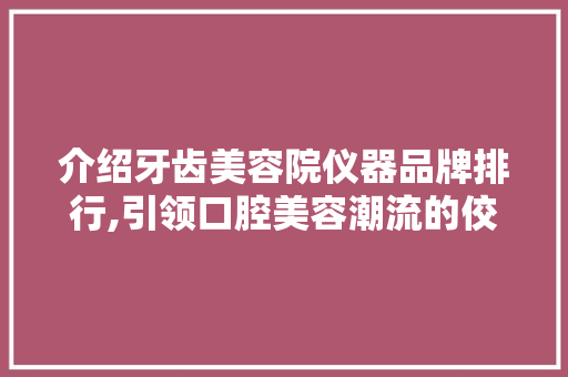 介绍牙齿美容院仪器品牌排行,引领口腔美容潮流的佼佼者