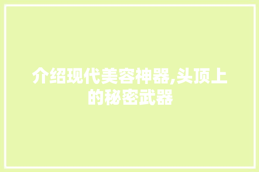 介绍现代美容神器,头顶上的秘密武器