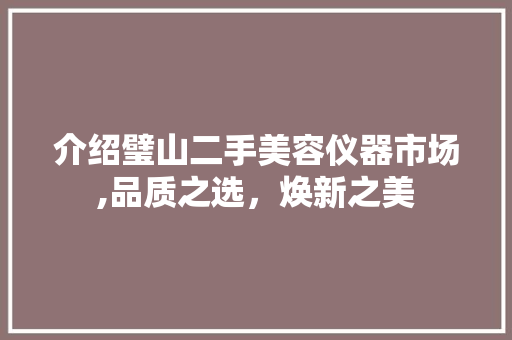介绍璧山二手美容仪器市场,品质之选，焕新之美