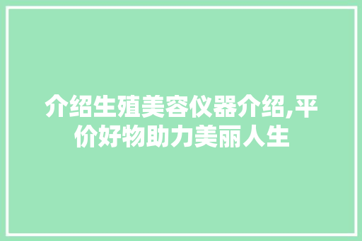 介绍生殖美容仪器介绍,平价好物助力美丽人生