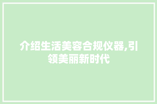 介绍生活美容合规仪器,引领美丽新时代