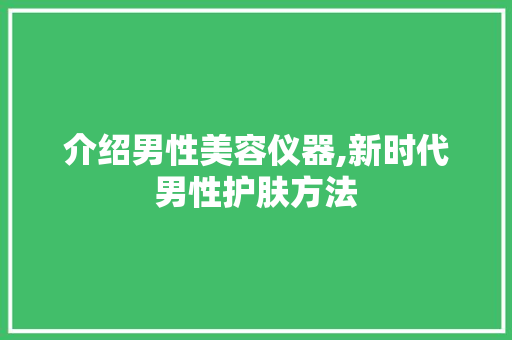 介绍男性美容仪器,新时代男性护肤方法