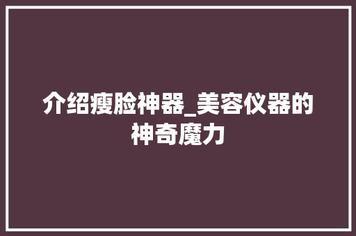 介绍瘦脸神器_美容仪器的神奇魔力