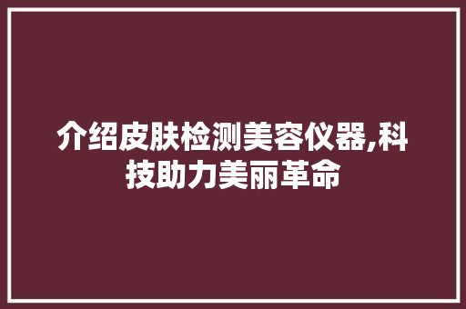 介绍皮肤检测美容仪器,科技助力美丽革命