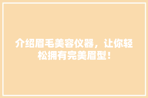 介绍眉毛美容仪器，让你轻松拥有完美眉型！