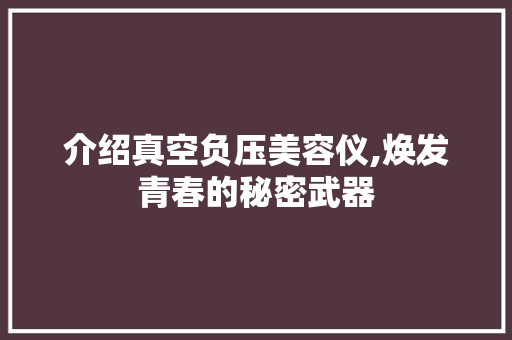 介绍真空负压美容仪,焕发青春的秘密武器