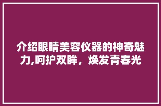 介绍眼睛美容仪器的神奇魅力,呵护双眸，焕发青春光彩