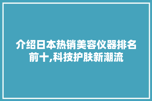 介绍日本热销美容仪器排名前十,科技护肤新潮流