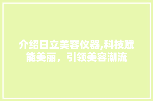 介绍日立美容仪器,科技赋能美丽，引领美容潮流