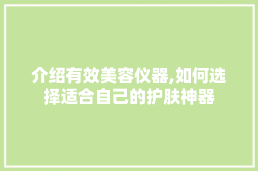 介绍有效美容仪器,如何选择适合自己的护肤神器 婚姻情感