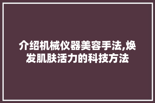 介绍机械仪器美容手法,焕发肌肤活力的科技方法 美体修身