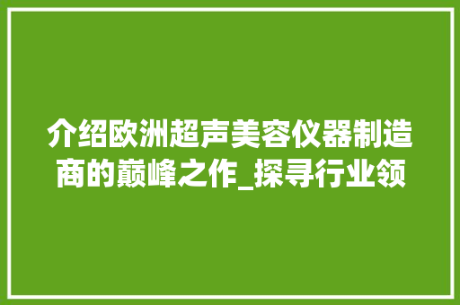 介绍欧洲超声美容仪器制造商的巅峰之作_探寻行业领先者的卓越实力