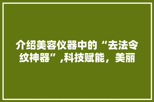 介绍美容仪器中的“去法令纹神器”,科技赋能，美丽无痕