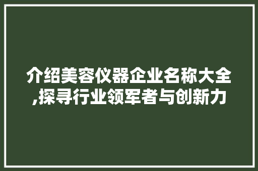 介绍美容仪器企业名称大全,探寻行业领军者与创新力量 母婴育儿