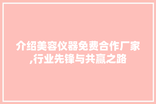介绍美容仪器免费合作厂家,行业先锋与共赢之路