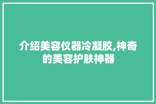 介绍美容仪器冷凝胶,神奇的美容护肤神器