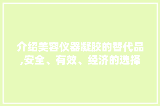 介绍美容仪器凝胶的替代品,安全、有效、经济的选择