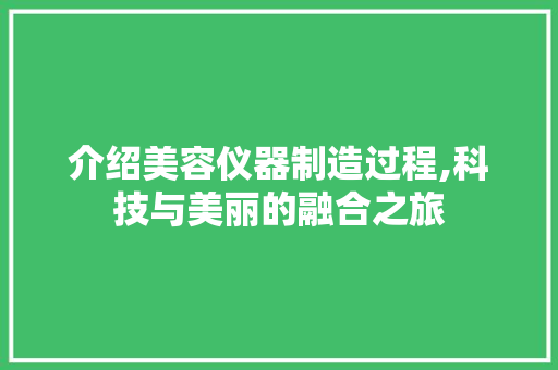 介绍美容仪器制造过程,科技与美丽的融合之旅