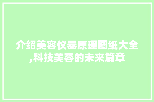 介绍美容仪器原理图纸大全,科技美容的未来篇章