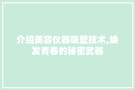 介绍美容仪器吸塑技术,焕发青春的秘密武器