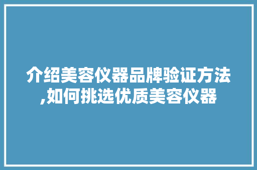 介绍美容仪器品牌验证方法,如何挑选优质美容仪器