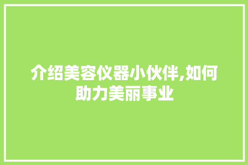 介绍美容仪器小伙伴,如何助力美丽事业