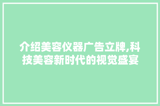 介绍美容仪器广告立牌,科技美容新时代的视觉盛宴