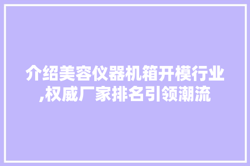介绍美容仪器机箱开模行业,权威厂家排名引领潮流