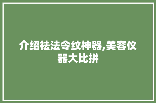 介绍祛法令纹神器,美容仪器大比拼