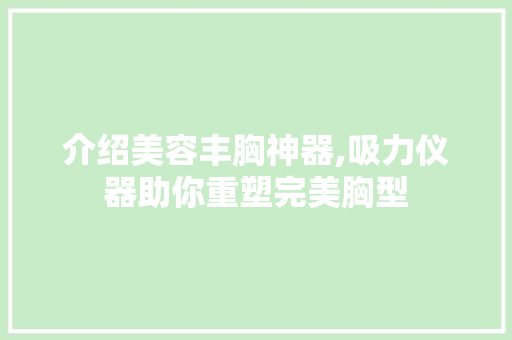 介绍美容丰胸神器,吸力仪器助你重塑完美胸型