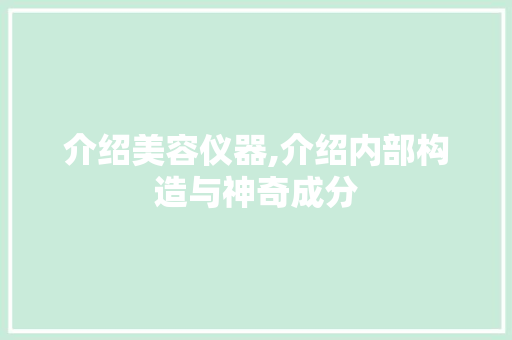 介绍美容仪器,介绍内部构造与神奇成分