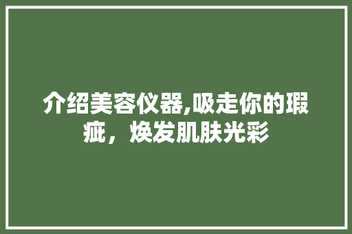 介绍美容仪器,吸走你的瑕疵，焕发肌肤光彩