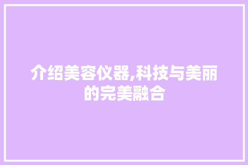 介绍美容仪器,科技与美丽的完美融合