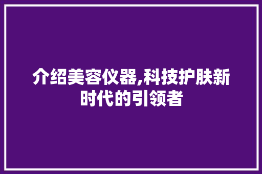 介绍美容仪器,科技护肤新时代的引领者