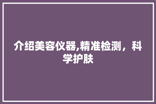 介绍美容仪器,精准检测，科学护肤