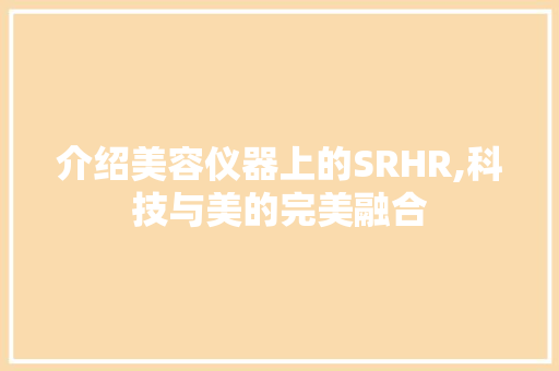 介绍美容仪器上的SRHR,科技与美的完美融合 美体修身