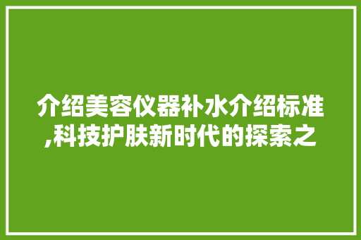 介绍美容仪器补水介绍标准,科技护肤新时代的探索之旅 美体修身