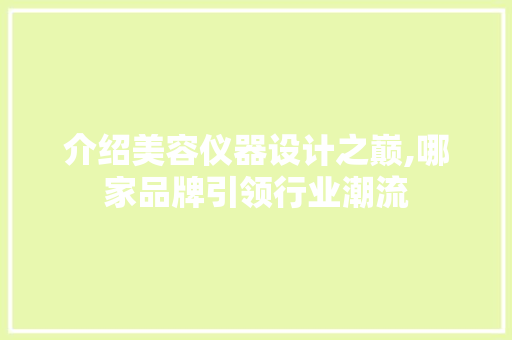 介绍美容仪器设计之巅,哪家品牌引领行业潮流 婚姻情感