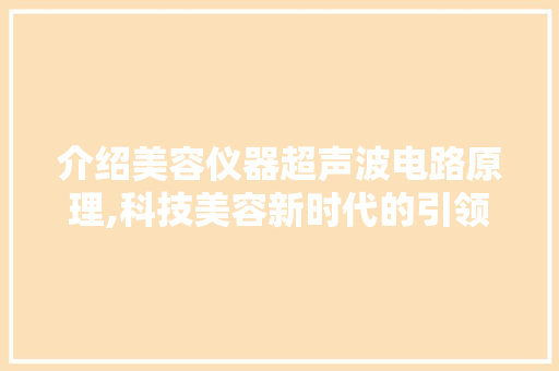 介绍美容仪器超声波电路原理,科技美容新时代的引领者 母婴育儿